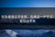 别急着搜云开体育，先做这一步验证：看链接参数