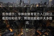 反诈提示：华体会体育官方入口别只看图标和名字：照做就能避开大多数坑