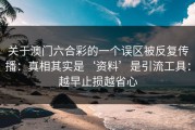 关于澳门六合彩的一个误区被反复传播：真相其实是‘资料’是引流工具：越早止损越省心