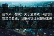 我本来不想说：关于爱游戏下载的假安装包套路，我把关键证据整理出来了