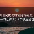 爱游戏官网的仿站常用伪装法，我用一句话讲清：7个快速避坑