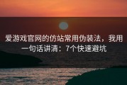 爱游戏官网的仿站常用伪装法，我用一句话讲清：7个快速避坑