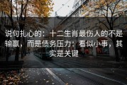 说句扎心的：十二生肖最伤人的不是输赢，而是债务压力：看似小事，其实是关键