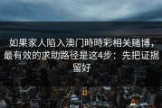 如果家人陷入澳门時時彩相关赌博，最有效的求助路径是这4步：先把证据留好