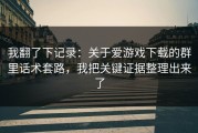 我翻了下记录：关于爱游戏下载的群里话术套路，我把关键证据整理出来了