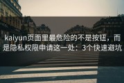 kaiyun页面里最危险的不是按钮，而是隐私权限申请这一处：3个快速避坑