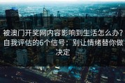 被澳门开奖网内容影响到生活怎么办？自我评估的6个信号：别让情绪替你做决定