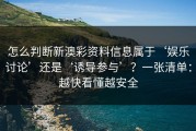 怎么判断新澳彩资料信息属于‘娱乐讨论’还是‘诱导参与’？一张清单：越快看懂越安全