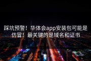 踩坑预警！华体会app安装包可能是仿冒！最关键的是域名和证书
