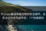 开云app最容易被忽略的安全细节，反而决定你会不会中招：7个快速避坑
