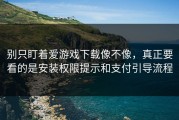 别只盯着爱游戏下载像不像，真正要看的是安装权限提示和支付引导流程