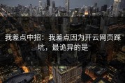 我差点中招：我差点因为开云网页踩坑，最诡异的是