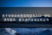 关于华体会体育官网官方入口…疑似诱导跳转…最关键的是域名和证书