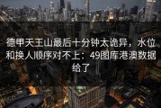 德甲天王山最后十分钟太诡异，水位和换人顺序对不上：49图库港澳数据给了