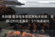 先别装 爱游戏体育官网相关链接，我踩过的坑太真实：5个快速避坑