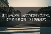 说实话有点慌，我以为找到了爱游戏，结果被带去仿站：5个快速避坑