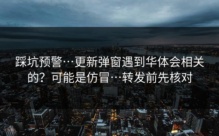 踩坑预警…更新弹窗遇到华体会相关的？可能是仿冒…转发前先核对