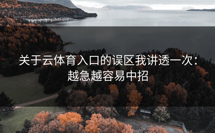 关于云体育入口的误区我讲透一次：越急越容易中招