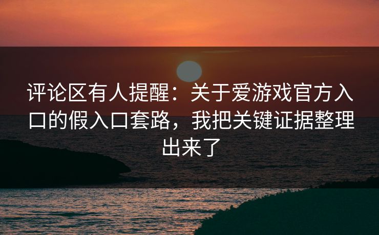 评论区有人提醒：关于爱游戏官方入口的假入口套路，我把关键证据整理出来了