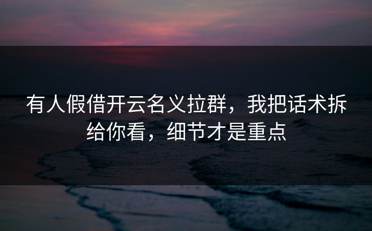 有人假借开云名义拉群，我把话术拆给你看，细节才是重点