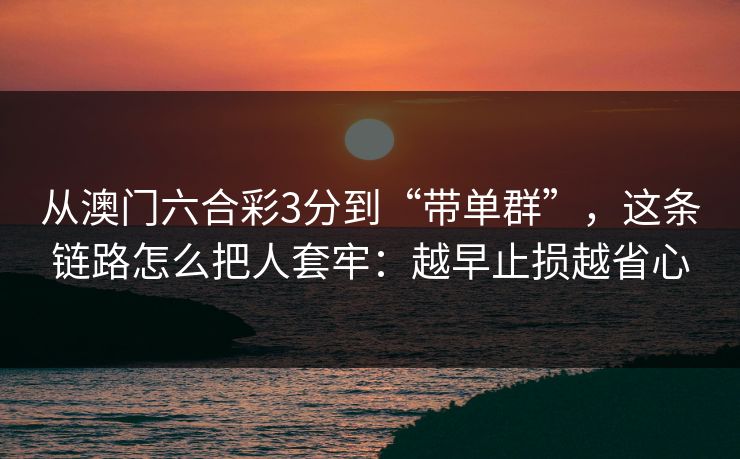 从澳门六合彩3分到“带单群”，这条链路怎么把人套牢：越早止损越省心
