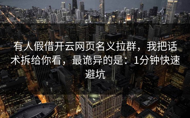 有人假借开云网页名义拉群，我把话术拆给你看，最诡异的是：1分钟快速避坑