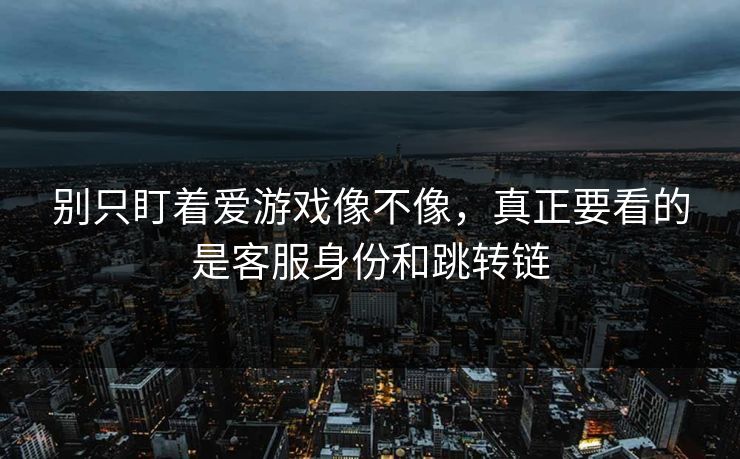 别只盯着爱游戏像不像，真正要看的是客服身份和跳转链