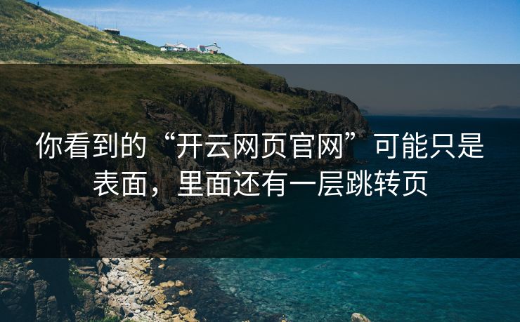 你看到的“开云网页官网”可能只是表面，里面还有一层跳转页