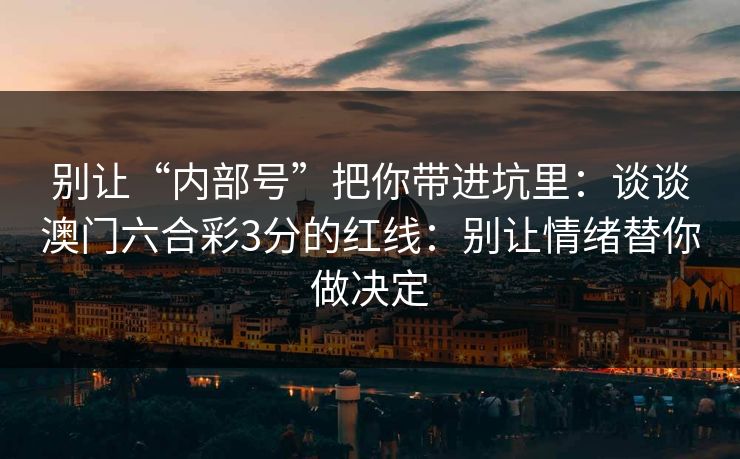 别让“内部号”把你带进坑里：谈谈澳门六合彩3分的红线：别让情绪替你做决定