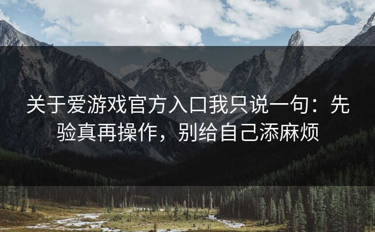 关于爱游戏官方入口我只说一句：先验真再操作，别给自己添麻烦