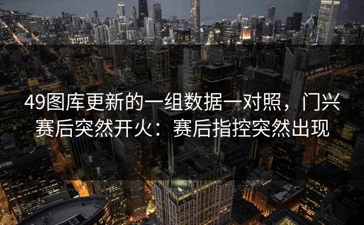 49图库更新的一组数据一对照，门兴赛后突然开火：赛后指控突然出现