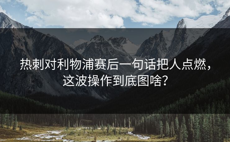 热刺对利物浦赛后一句话把人点燃，这波操作到底图啥？