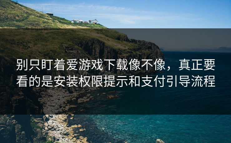 别只盯着爱游戏下载像不像，真正要看的是安装权限提示和支付引导流程