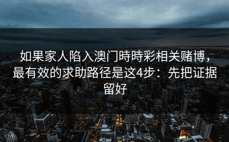 如果家人陷入澳门時時彩相关赌博，最有效的求助路径是这4步：先把证据留好