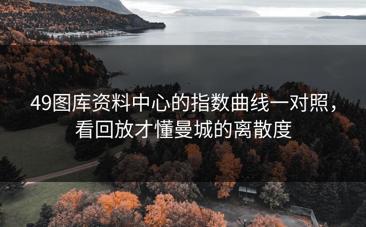 49图库资料中心的指数曲线一对照,看回放才懂曼城的离散度 49图库资料中心的指数曲线一对照,看回放才懂曼城的离散度