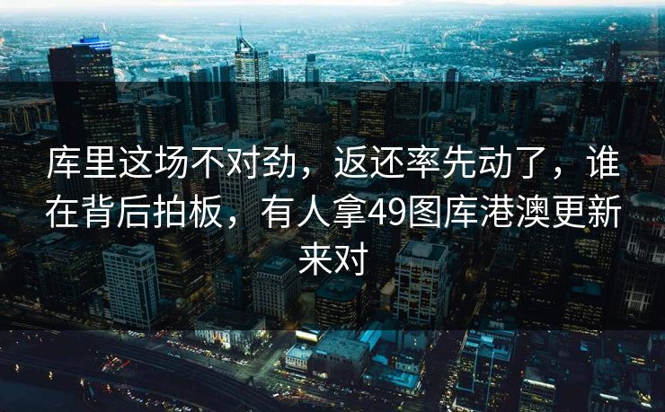 库里这场不对劲，返还率先动了，谁在背后拍板，有人拿49图库港澳更新来对