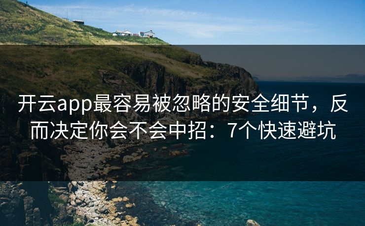 开云app最容易被忽略的安全细节，反而决定你会不会中招：7个快速避坑