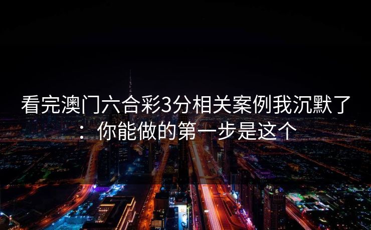 看完澳门六合彩3分相关案例我沉默了：你能做的第一步是这个