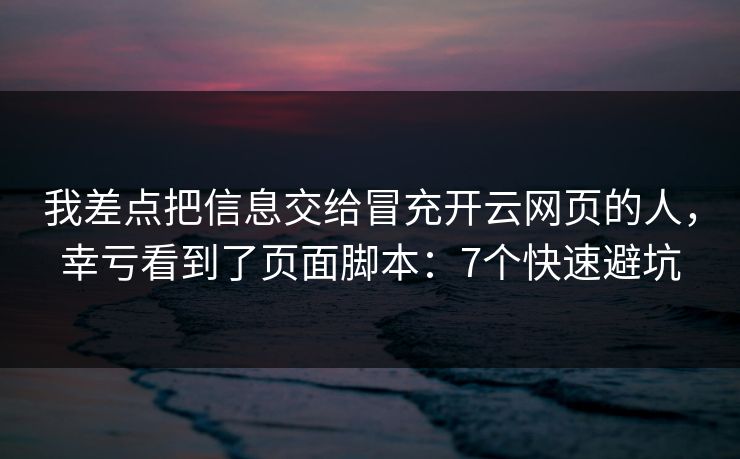 我差点把信息交给冒充开云网页的人，幸亏看到了页面脚本：7个快速避坑