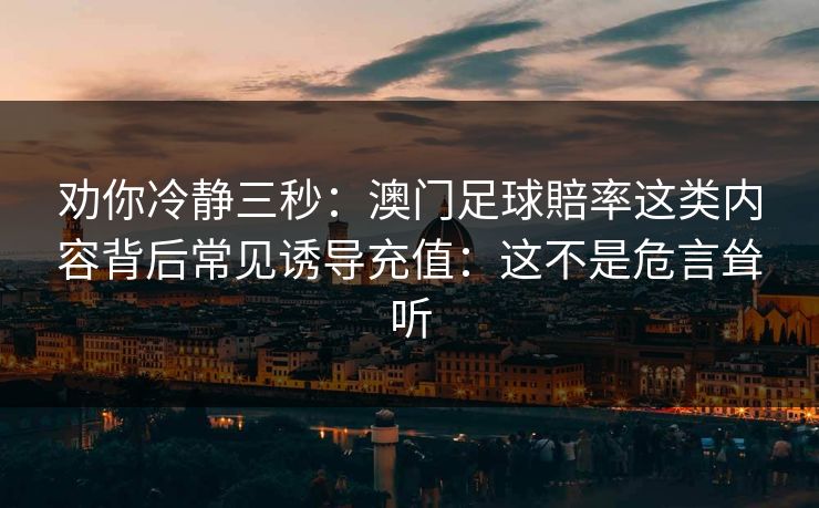 劝你冷静三秒：澳门足球賠率这类内容背后常见诱导充值：这不是危言耸听