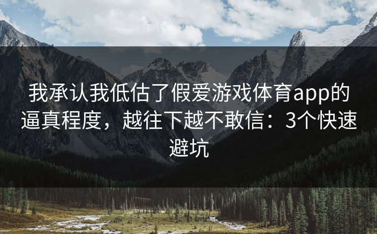 我承认我低估了假爱游戏体育app的逼真程度，越往下越不敢信：3个快速避坑