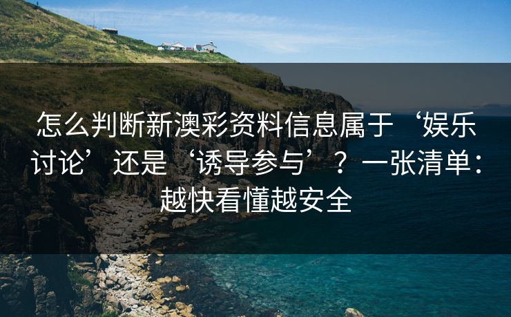 怎么判断新澳彩资料信息属于‘娱乐讨论’还是‘诱导参与’？一张清单：越快看懂越安全
