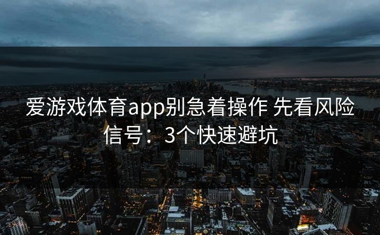 爱游戏体育app别急着操作 先看风险信号：3个快速避坑
